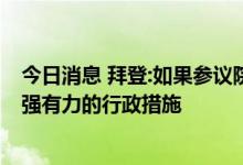 今日消息 拜登:如果参议院不采取行动应对气候危机 将采取强有力的行政措施