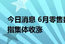 今日消息 6月零售数据好于预期  美国三大股指集体收涨