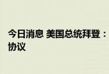 今日消息 美国总统拜登：我们已经和沙特达成了一些重要的协议