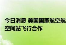 今日消息 美国国家航空航天局：美国将恢复与俄罗斯的国际空间站飞行合作