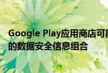 Google Play应用商店可能会删除应用权限概述 转而使用新的数据安全信息组合