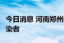 今日消息 河南郑州新增1例新冠肺炎无症状感染者