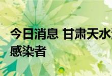 今日消息 甘肃天水清水县今日新增1例无症状感染者