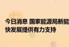 今日消息 国家能源局新能源司司长李创军：为新能源又好又快发展提供有力支持