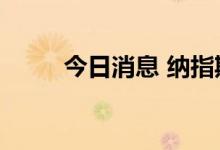 今日消息 纳指期货涨幅扩大至1%