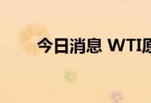 今日消息 WTI原油突破100美元/桶