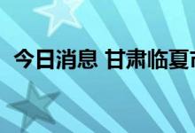 今日消息 甘肃临夏市新增1例无症状感染者