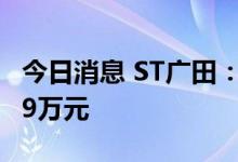 今日消息 ST广田：新增逾期本金合计8409.49万元