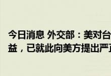 今日消息 外交部：美对台军售，严重损害中国主权和安全利益，已就此向美方提出严正交涉