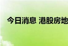 今日消息 港股房地产及物业管理板块走高