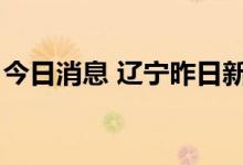 今日消息 辽宁昨日新增2例本土无症状感染者