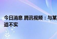 今日消息 腾讯视频：与某公司达成长视频二创战略合作的报道不实