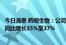 今日消息 药明生物：公司上半年归属于公司权益股东的利润同比增长35%至37%