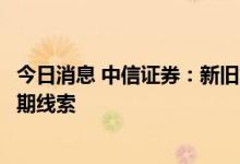 今日消息 中信证券：新旧能源转换依旧是最核心的业绩超预期线索