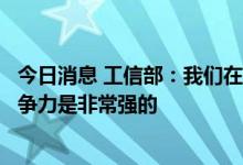 今日消息 工信部：我们在新能源汽车动力电池方面的产业竞争力是非常强的