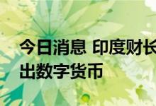 今日消息 印度财长：印度央行将开始逐步推出数字货币