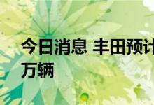 今日消息 丰田预计8月公司全球产量将达70万辆