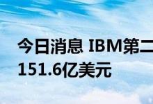 今日消息 IBM第二季度营收155亿美元 预估151.6亿美元