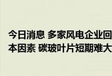 今日消息 多家风电企业回应“巨头专利”到期影响：受制成本因素 碳玻叶片短期难大规模迭代