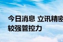 今日消息 立讯精密：公司对上游原材料拥有较强管控力