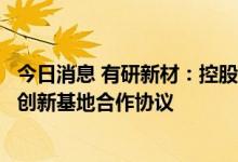 今日消息 有研新材：控股股东与中国稀土集团签订共建稀土创新基地合作协议