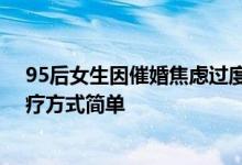 95后女生因催婚焦虑过度碱中毒 医生：呼吸加快引起、治疗方式简单