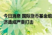 今日消息 国际货币基金组织警告称俄断供天然气将对欧洲经济造成严重打击