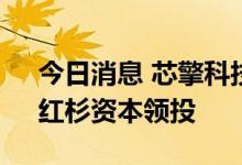 今日消息 芯擎科技完成A轮近十亿元融资，红杉资本领投