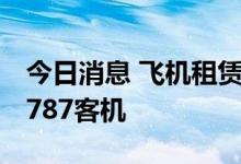 今日消息 飞机租赁公司AerCap增购5架波音787客机