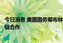 今日消息 美国国务卿布林肯将以俄乌冲突为由推进国际供应链合作