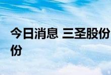 今日消息 三圣股份：邓涵尹拟减持不超3%股份