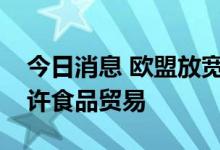 今日消息 欧盟放宽对俄罗斯银行的制裁，允许食品贸易