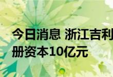 今日消息 浙江吉利动力总成有限公司成立 注册资本10亿元