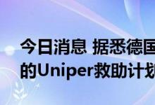 今日消息 据悉德国政府接近达成以政府主导的Uniper救助计划