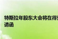 特斯拉年股东大会将在得克萨斯超级工厂举行 已开始发送邀请函