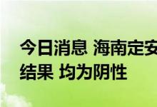 今日消息 海南定安县公布重点区域核酸检测结果 均为阴性