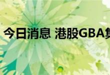 今日消息 港股GBA集团尾盘跌幅扩大至90%