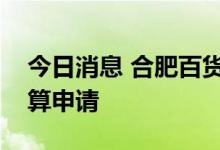 今日消息 合肥百货：法院受理子公司破产清算申请