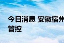 今日消息 安徽宿州：主城区实施三天临时性管控