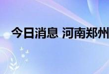 今日消息 河南郑州解除防汛Ⅳ级应急响应