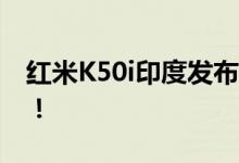 红米K50i印度发布售2200元！比国内贵700！