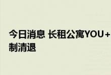 今日消息 长租公寓YOU+“爆雷”   苏州桥社区遭产权方强制清退