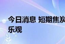 今日消息 短期焦炭或有所反弹，但不易过度乐观