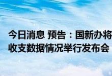 今日消息 预告：国新办将于7月22日上午10时就上半年外汇收支数据情况举行发布会