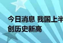 今日消息 我国上半年夏粮产量达2948亿斤，创历史新高