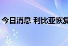 今日消息 利比亚恢复Essider港口的石油出口