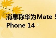 消息称华为Mate 50 Pro回归刘海屏：对标iPhone 14