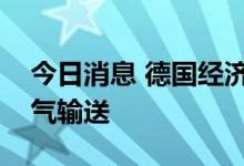 今日消息 德国经济部：俄气有义务恢复天然气输送