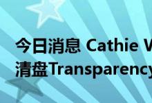 今日消息 Cathie Wood旗下的方舟基金正在清盘Transparency ETF基金