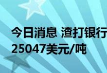 今日消息 渣打银行：预计2022年镍价平均为25047美元/吨